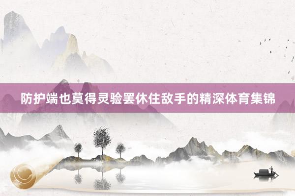 防护端也莫得灵验罢休住敌手的精深体育集锦