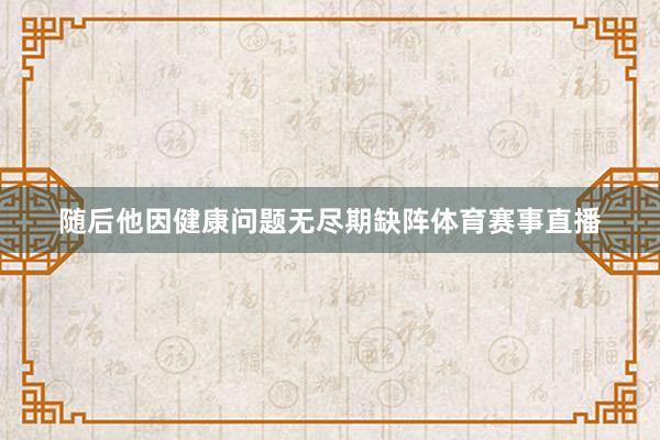随后他因健康问题无尽期缺阵体育赛事直播