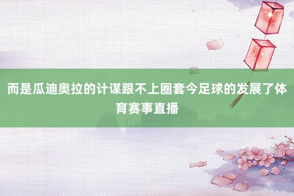 而是瓜迪奥拉的计谋跟不上圈套今足球的发展了体育赛事直播