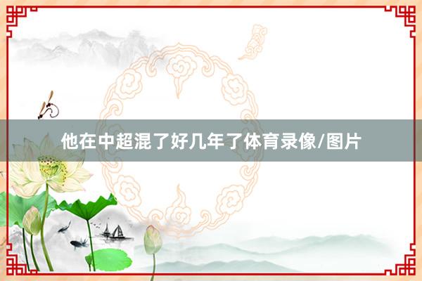 他在中超混了好几年了体育录像/图片