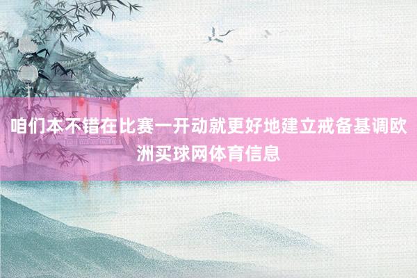 咱们本不错在比赛一开动就更好地建立戒备基调欧洲买球网体育信息