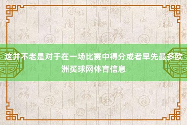 这并不老是对于在一场比赛中得分或者早先最多欧洲买球网体育信息
