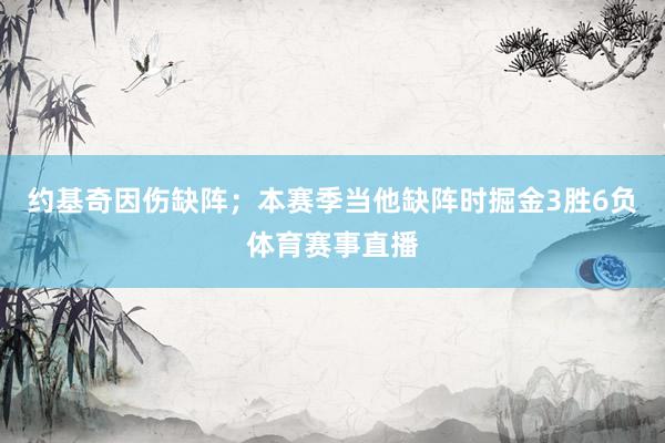 约基奇因伤缺阵；本赛季当他缺阵时掘金3胜6负体育赛事直播
