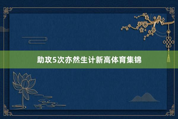 助攻5次亦然生计新高体育集锦