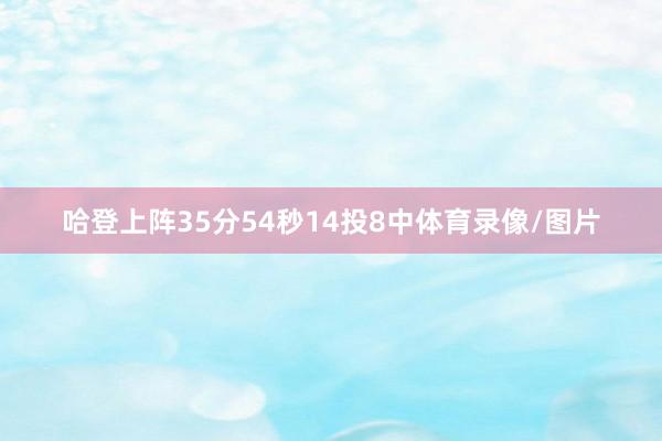 哈登上阵35分54秒14投8中体育录像/图片