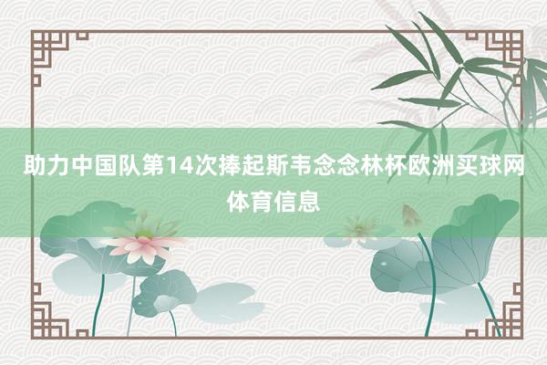 助力中国队第14次捧起斯韦念念林杯欧洲买球网体育信息