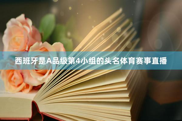 西班牙是A品级第4小组的头名体育赛事直播