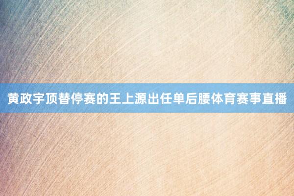 黄政宇顶替停赛的王上源出任单后腰体育赛事直播