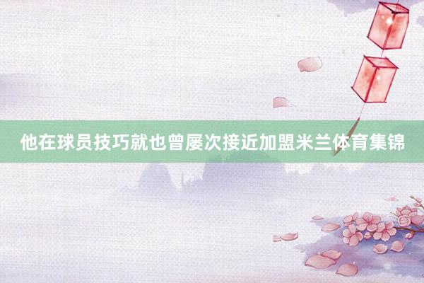 他在球员技巧就也曾屡次接近加盟米兰体育集锦