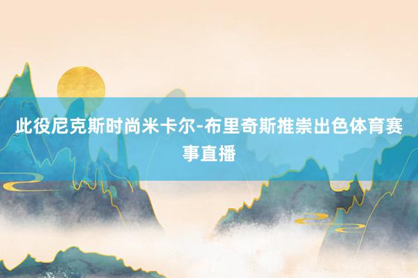 此役尼克斯时尚米卡尔-布里奇斯推崇出色体育赛事直播
