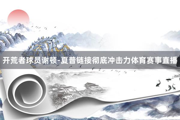 开荒者球员谢顿-夏普链接彻底冲击力体育赛事直播
