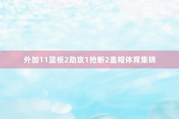 外加11篮板2助攻1抢断2盖帽体育集锦