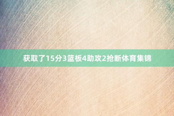 获取了15分3篮板4助攻2抢断体育集锦