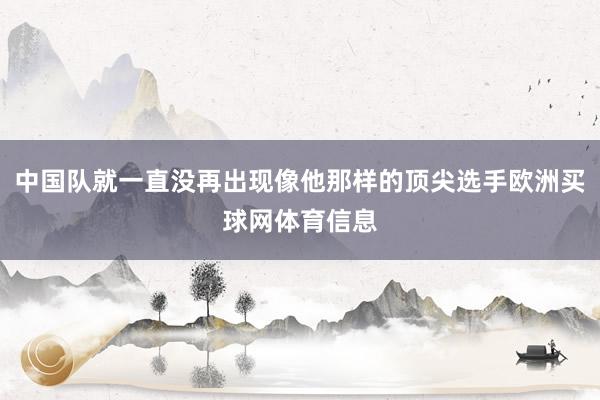 中国队就一直没再出现像他那样的顶尖选手欧洲买球网体育信息