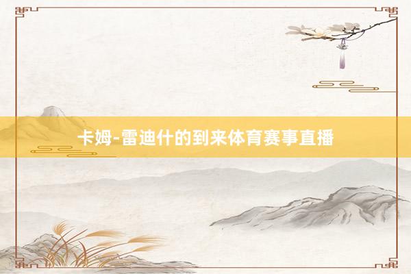 卡姆-雷迪什的到来体育赛事直播