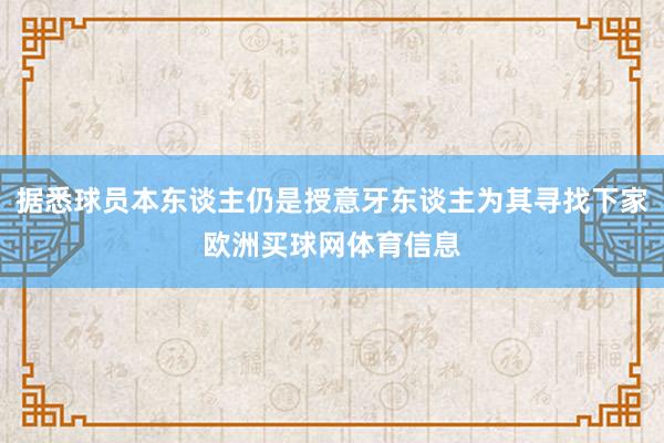 据悉球员本东谈主仍是授意牙东谈主为其寻找下家欧洲买球网体育信息