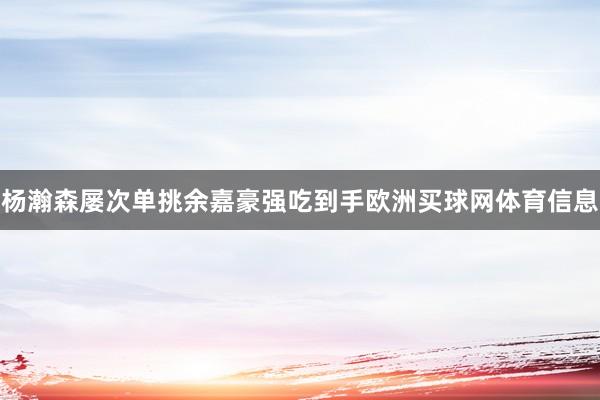 杨瀚森屡次单挑余嘉豪强吃到手欧洲买球网体育信息