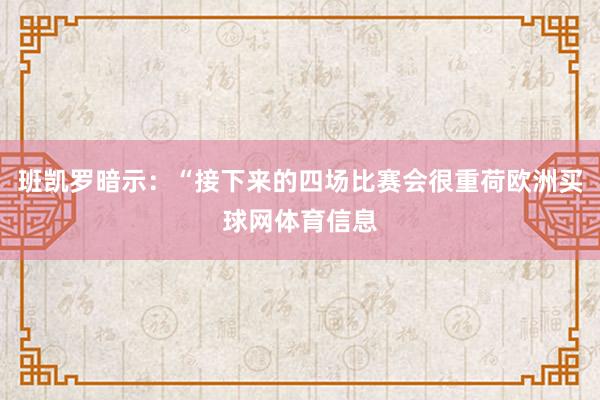 班凯罗暗示：“接下来的四场比赛会很重荷欧洲买球网体育信息