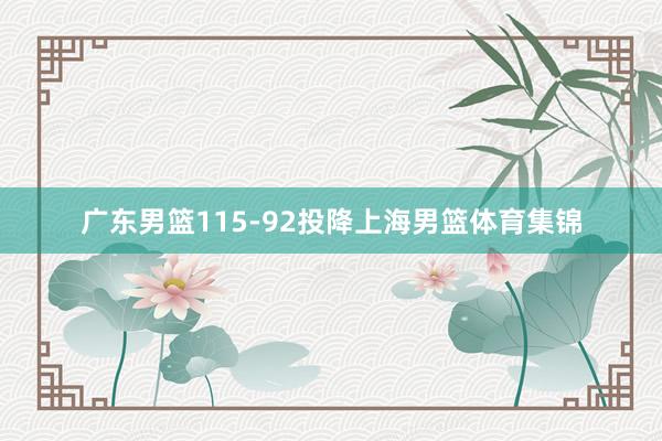 广东男篮115-92投降上海男篮体育集锦