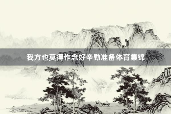 我方也莫得作念好辛勤准备体育集锦