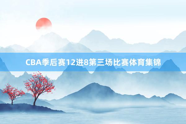 CBA季后赛12进8第三场比赛体育集锦