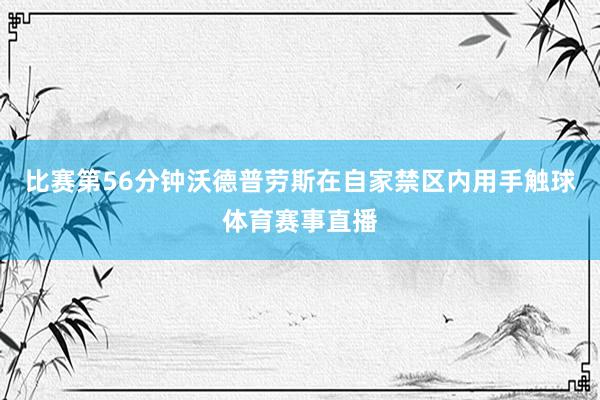 比赛第56分钟沃德普劳斯在自家禁区内用手触球体育赛事直播