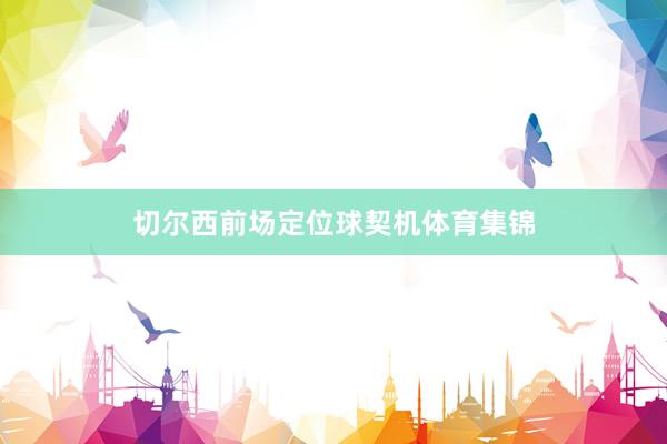 切尔西前场定位球契机体育集锦