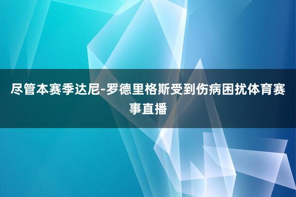 尽管本赛季达尼-罗德里格斯受到伤病困扰体育赛事直播
