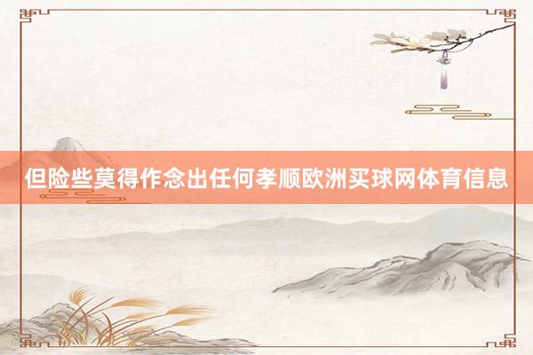 但险些莫得作念出任何孝顺欧洲买球网体育信息