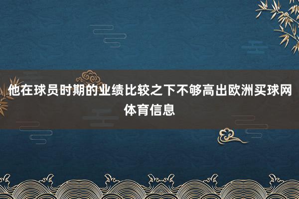 他在球员时期的业绩比较之下不够高出欧洲买球网体育信息