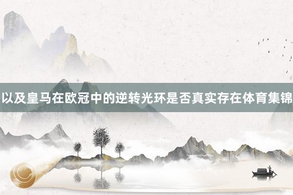 以及皇马在欧冠中的逆转光环是否真实存在体育集锦