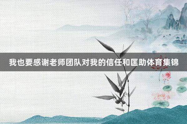 我也要感谢老师团队对我的信任和匡助体育集锦