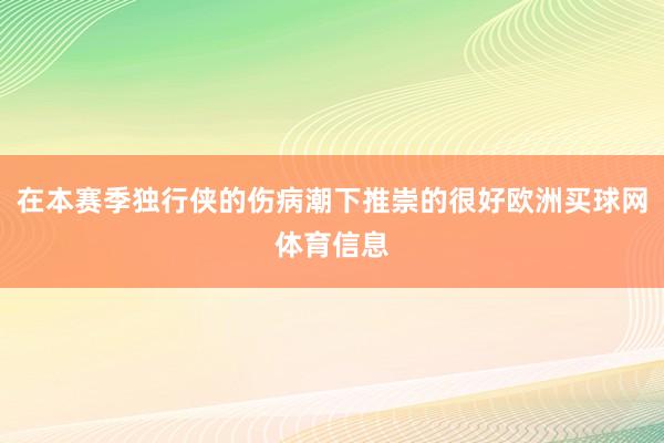 在本赛季独行侠的伤病潮下推崇的很好欧洲买球网体育信息