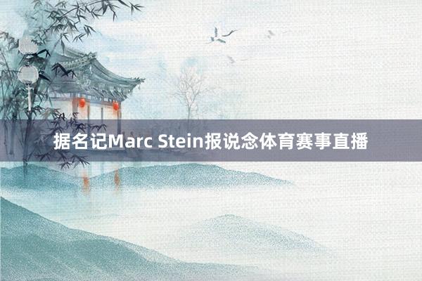 据名记Marc Stein报说念体育赛事直播