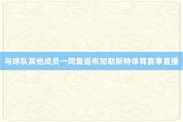 与球队其他成员一同复返布加勒斯特体育赛事直播