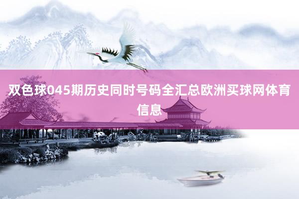 双色球045期历史同时号码全汇总欧洲买球网体育信息