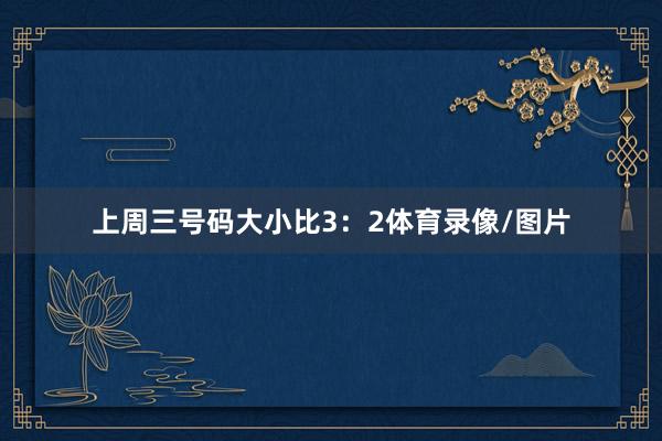 上周三号码大小比3：2体育录像/图片