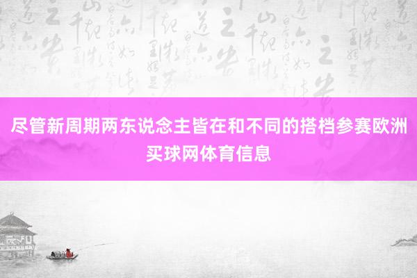 尽管新周期两东说念主皆在和不同的搭档参赛欧洲买球网体育信息