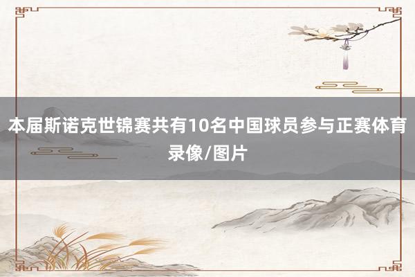 本届斯诺克世锦赛共有10名中国球员参与正赛体育录像/图片