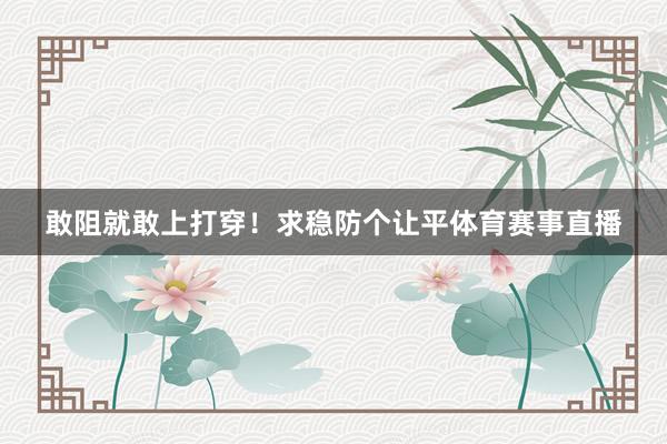 敢阻就敢上打穿！求稳防个让平体育赛事直播