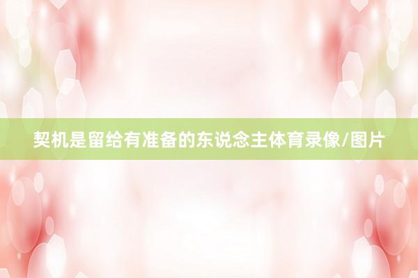 契机是留给有准备的东说念主体育录像/图片