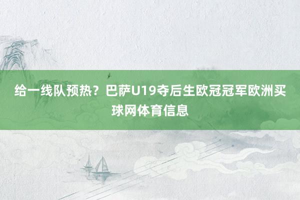 给一线队预热？巴萨U19夺后生欧冠冠军欧洲买球网体育信息