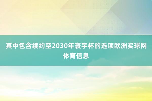 其中包含续约至2030年寰宇杯的选项欧洲买球网体育信息