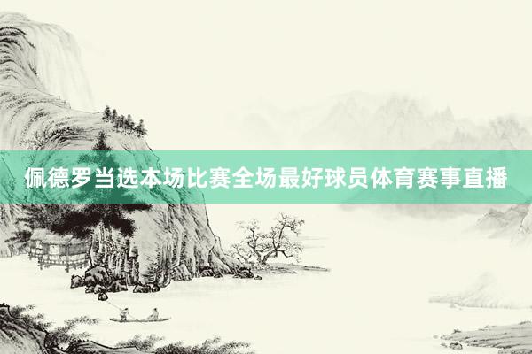 佩德罗当选本场比赛全场最好球员体育赛事直播