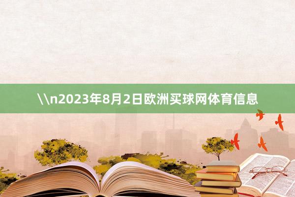 \n2023年8月2日欧洲买球网体育信息