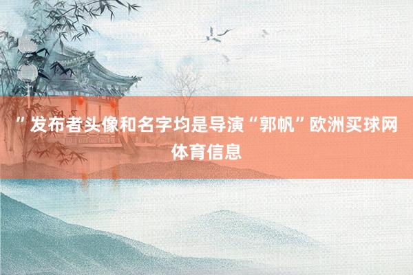 ”发布者头像和名字均是导演“郭帆”欧洲买球网体育信息