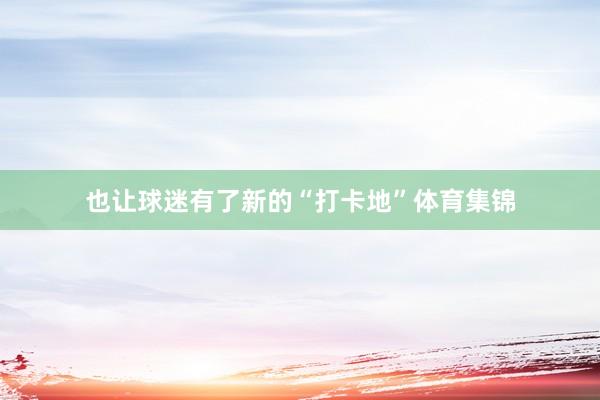 也让球迷有了新的“打卡地”体育集锦