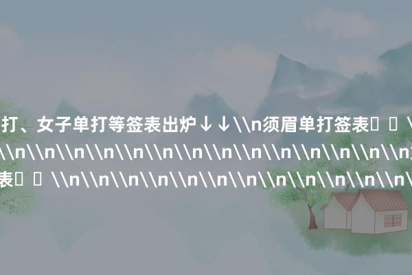 须眉单打、女子单打等签表出炉↓↓\n须眉单打签表⬇️\n\n\n\n\n\n\n\n\n\n\n\n\n\n\n\n\n\n\n\n\n女子单打签表⬇️\n\n\n\n\n\n\n\n\n\n\n\n\n\n\n\n\n\n\n\n\n须眉双打签表⬇️\n\n\n\n\n\n\n\n\n\n\n女子双打签表⬇️\n\n\n\n\n\n\n\n\n\n\n羼杂双打签表​​​⬇️\n\n\n\n\n\