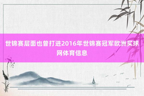 世锦赛层面也曾打进2016年世锦赛冠军欧洲买球网体育信息