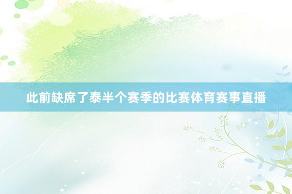 此前缺席了泰半个赛季的比赛体育赛事直播